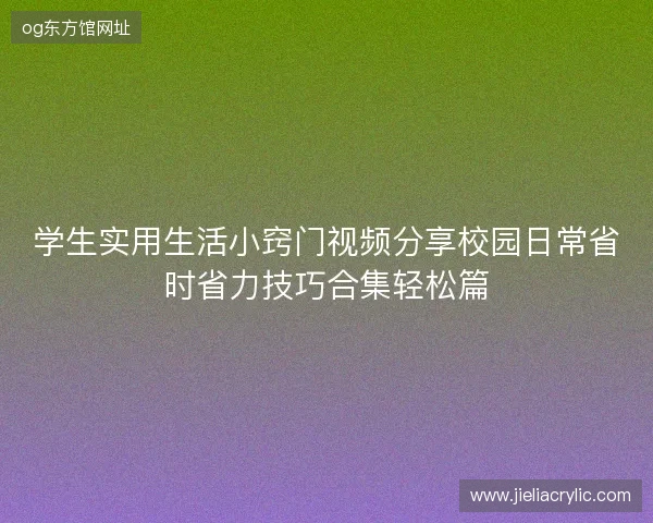 学生实用生活小窍门视频分享校园日常省时省力技巧合集轻松篇 学生实用生活小窍门视频分享校园日常省时省力技巧合集轻松篇